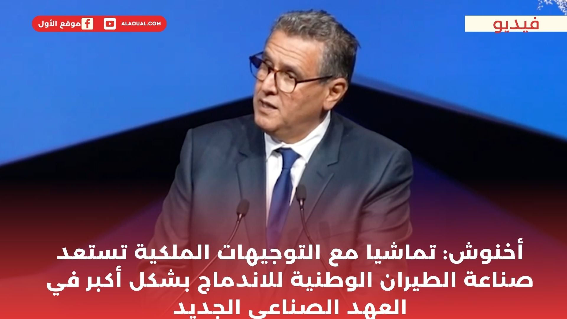 أخنوش: تماشيا مع التوجيهات الملكية تستعد صناعة الطيران الوطنية للاندماج بشكل أكبر في العهد الصناعي الجديد